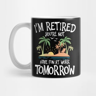 I'm Retired You're Not Have Fun at Work Tomorrow Mug